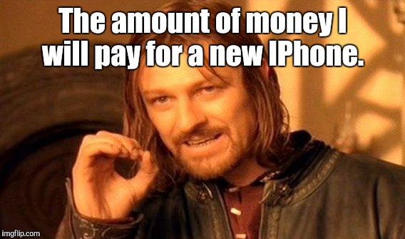 One Does Not Simply Meme | The amount of money I will pay for a new IPhone. | image tagged in memes,one does not simply | made w/ Imgflip meme maker