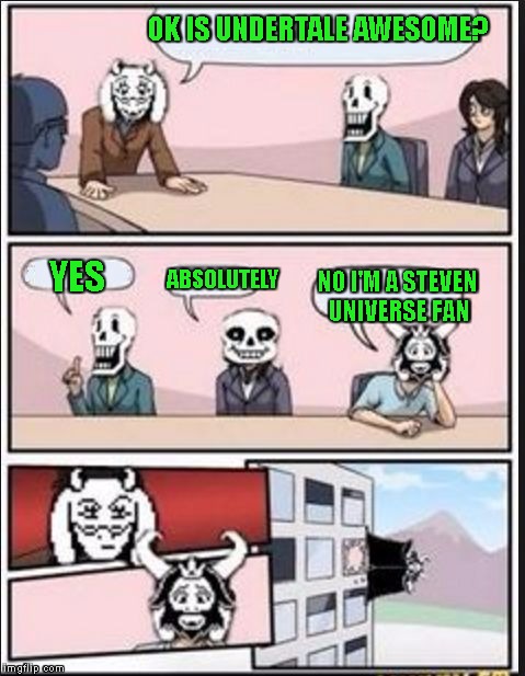 STEVEN UNIVERSE FANS UNITE | OK IS UNDERTALE AWESOME? YES; NO I'M A STEVEN UNIVERSE FAN; ABSOLUTELY | image tagged in boardroom meeting suggestion undertale version | made w/ Imgflip meme maker