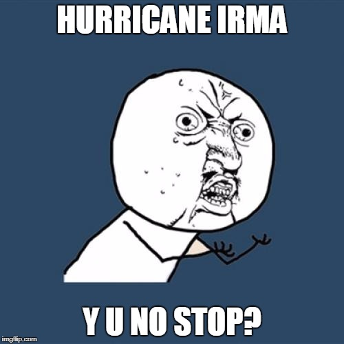 Whilst it has been over-shadowed by other news | HURRICANE IRMA; Y U NO STOP? | image tagged in memes,y u no,funny,hurricane irma,hurricane | made w/ Imgflip meme maker