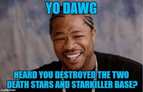 Yo Dawg Heard You Meme | YO DAWG HEARD YOU DESTROYED THE TWO DEATH STARS AND STARKILLER BASE? | image tagged in memes,yo dawg heard you | made w/ Imgflip meme maker