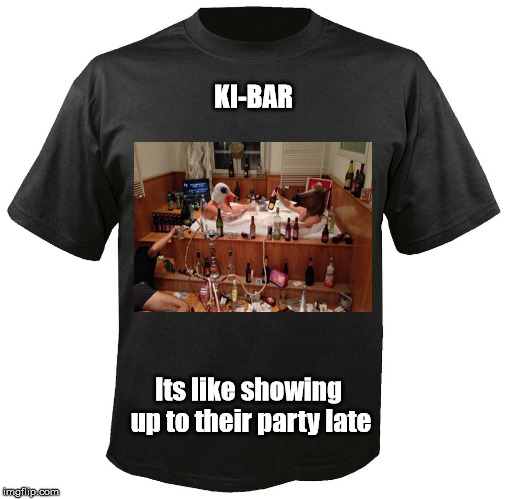 Blank T-Shirt | KI-BAR; Its like showing up to their party late | image tagged in blank t-shirt | made w/ Imgflip meme maker
