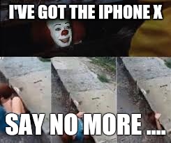 iPhone X | I'VE GOT THE IPHONE X; SAY NO MORE .... | image tagged in iphone x | made w/ Imgflip meme maker