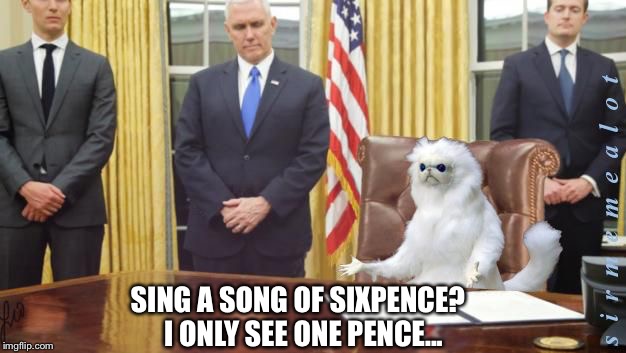 Guardian Cat In Oval Office | SING A SONG OF SIXPENCE?  I ONLY SEE ONE PENCE... | image tagged in guardian cat in oval office,memes,pence | made w/ Imgflip meme maker