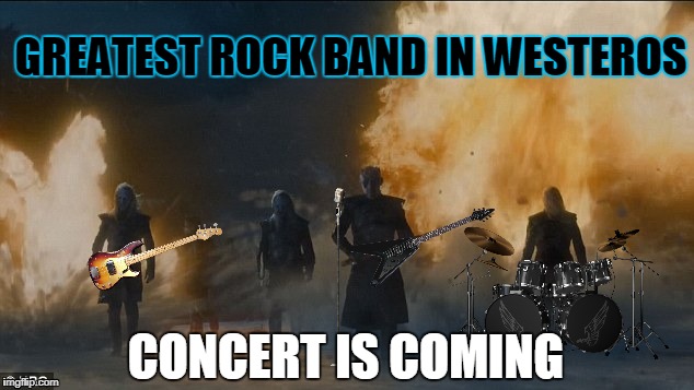Rock band in Westeros | GREATEST ROCK BAND IN WESTEROS; CONCERT IS COMING | image tagged in night king,white walkers,got,rock,winter,concert is coming | made w/ Imgflip meme maker
