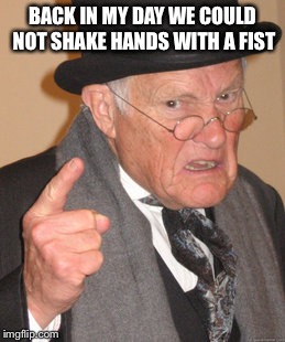 Back In My Day Meme | BACK IN MY DAY WE COULD NOT SHAKE HANDS WITH A FIST | image tagged in memes,back in my day | made w/ Imgflip meme maker