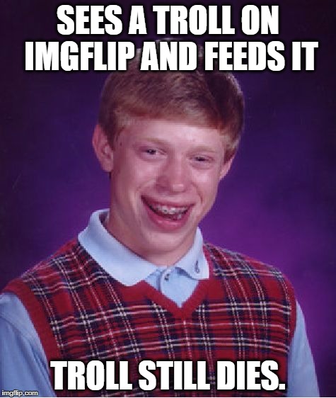 Bad Luck Brian Meme | SEES A TROLL ON IMGFLIP AND FEEDS IT; TROLL STILL DIES. | image tagged in memes,bad luck brian | made w/ Imgflip meme maker