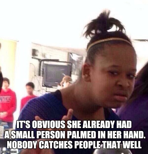 Black Girl Wat Meme | IT'S OBVIOUS SHE ALREADY HAD A SMALL PERSON PALMED IN HER HAND. NOBODY CATCHES PEOPLE THAT WELL | image tagged in memes,black girl wat | made w/ Imgflip meme maker