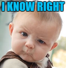 Skeptical Baby Meme | I KNOW RIGHT | image tagged in memes,skeptical baby | made w/ Imgflip meme maker