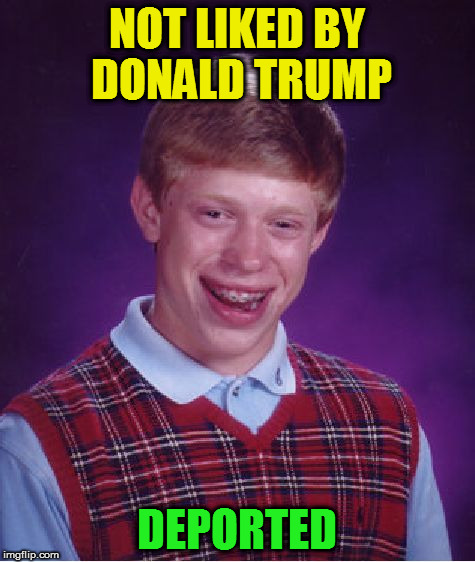 Bad Luck Brian Meme | NOT LIKED BY DONALD TRUMP DEPORTED | image tagged in memes,bad luck brian | made w/ Imgflip meme maker