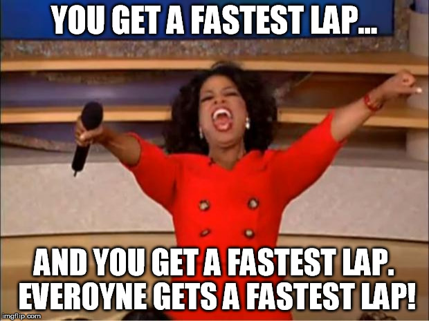 Oprah You Get A Meme | YOU GET A FASTEST LAP... AND YOU GET A FASTEST LAP. EVEROYNE GETS A FASTEST LAP! | image tagged in memes,oprah you get a | made w/ Imgflip meme maker