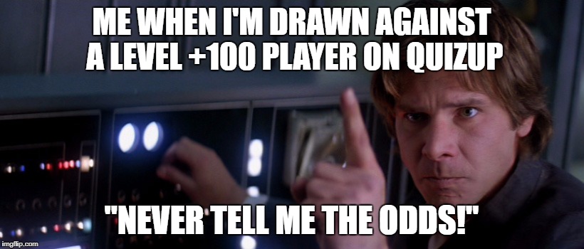 Some good advice for QuizUp players. | ME WHEN I'M DRAWN AGAINST A LEVEL +100 PLAYER ON QUIZUP; "NEVER TELL ME THE ODDS!" | image tagged in star wars,han solo,quiz,quiz kid,statistics,disney killed star wars | made w/ Imgflip meme maker