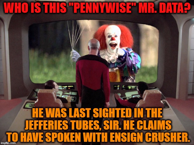 Wesley, Report to the Bridge! | WHO IS THIS "PENNYWISE" MR. DATA? HE WAS LAST SIGHTED IN THE JEFFERIES TUBES, SIR. HE CLAIMS TO HAVE SPOKEN WITH ENSIGN CRUSHER. | image tagged in star trek pennywise,it,stephen king,clown | made w/ Imgflip meme maker