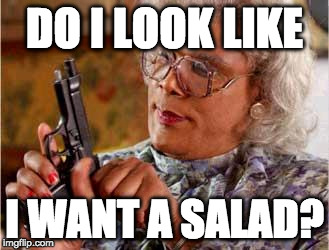 spoiler alert: no | DO I LOOK LIKE; I WANT A SALAD? | image tagged in madea,spoilers,iwanttobebacon,salad | made w/ Imgflip meme maker