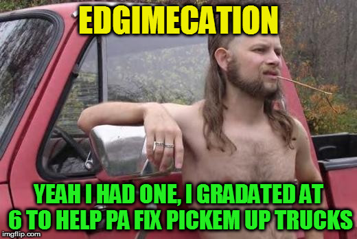 EDGIMECATION YEAH I HAD ONE, I GRADATED AT 6 TO HELP PA FIX PICKEM UP TRUCKS | made w/ Imgflip meme maker
