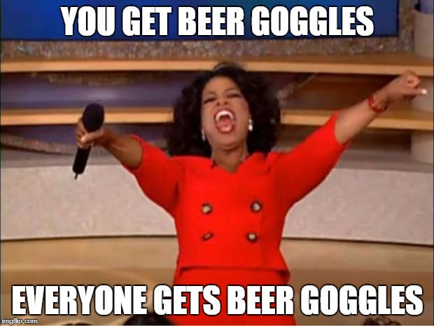 Oprah You Get A Meme | YOU GET BEER GOGGLES EVERYONE GETS BEER GOGGLES | image tagged in memes,oprah you get a | made w/ Imgflip meme maker