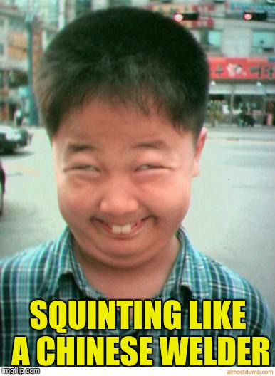 funny asian face | SQUINTING LIKE A CHINESE WELDER | image tagged in funny asian face | made w/ Imgflip meme maker