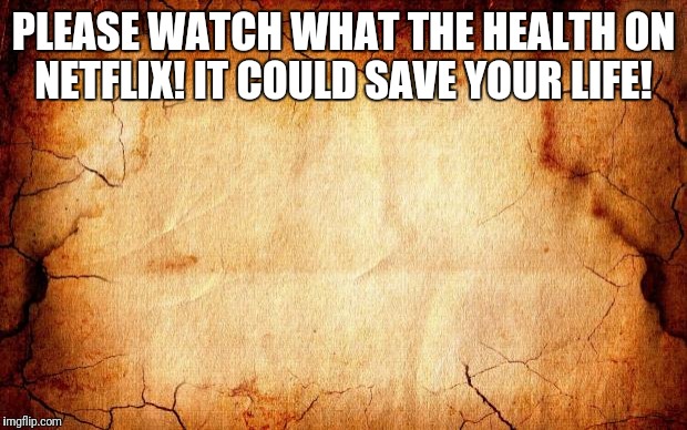 background | PLEASE WATCH WHAT THE HEALTH ON NETFLIX! IT COULD SAVE YOUR LIFE! | image tagged in background | made w/ Imgflip meme maker
