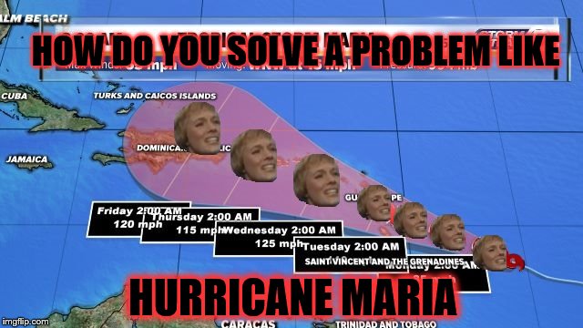 Hurricane Maria | HOW DO YOU SOLVE A PROBLEM LIKE; HURRICANE MARIA | image tagged in hurricane,maria sound of music | made w/ Imgflip meme maker