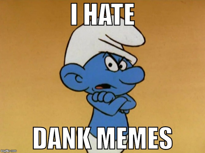 I HATE DANK MEMES | I HATE; DANK MEMES | image tagged in grouchy smurf | made w/ Imgflip meme maker