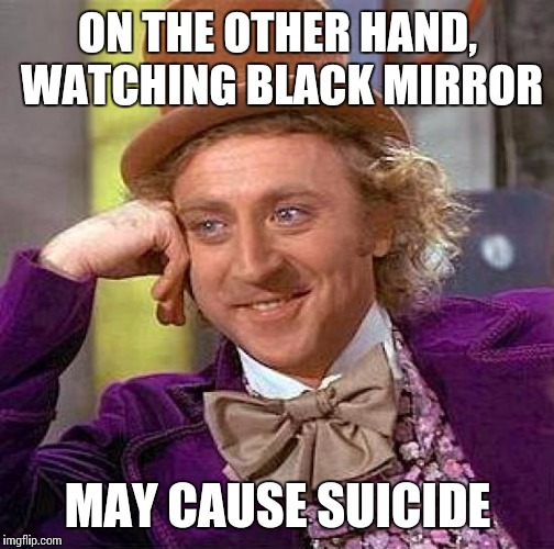 Creepy Condescending Wonka Meme | ON THE OTHER HAND, WATCHING BLACK MIRROR MAY CAUSE SUICIDE | image tagged in memes,creepy condescending wonka | made w/ Imgflip meme maker