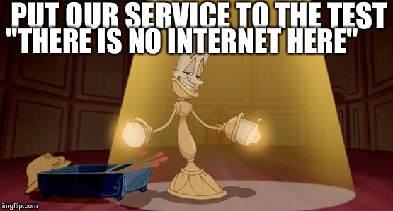 Lumiere - Beauty and the beast | PUT OUR SERVICE TO THE TEST; "THERE IS NO INTERNET HERE" | image tagged in lumiere - beauty and the beast | made w/ Imgflip meme maker