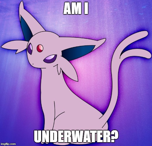 The Background looks like that. | AM I; UNDERWATER? | image tagged in espeon | made w/ Imgflip meme maker