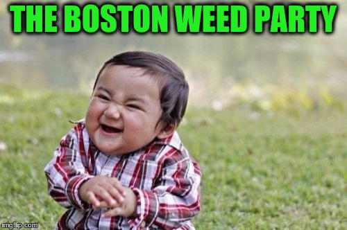 Evil Toddler Meme | THE BOSTON WEED PARTY | image tagged in memes,evil toddler | made w/ Imgflip meme maker