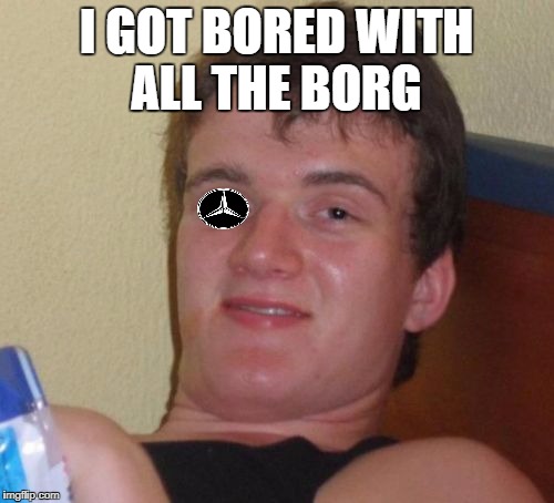 10 Guy Meme | I GOT BORED WITH ALL THE BORG | image tagged in memes,10 guy | made w/ Imgflip meme maker