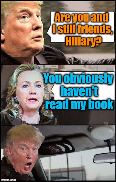 Trump cab driving | Are you and I still friends,  Hillary? You obviously haven't read my book | image tagged in donald cab driving | made w/ Imgflip meme maker