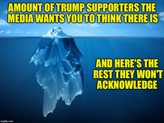 You can only see the tip of the iceberg  | AMOUNT OF TRUMP SUPPORTERS THE MEDIA WANTS YOU TO THINK THERE IS; AND HERE'S THE REST THEY WON'T ACKNOWLEDGE | image tagged in trump | made w/ Imgflip meme maker