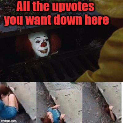 Pennywise in sewer | All the upvotes you want down here | image tagged in pennywise in sewer | made w/ Imgflip meme maker
