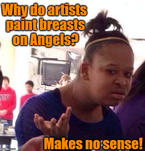 Do Angels even have them?  And if so,  WHY? | Why do artists paint breasts on Angels? Makes no sense! | image tagged in memes,black girl wat | made w/ Imgflip meme maker