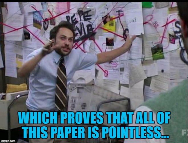 Some of it must be... :) | WHICH PROVES THAT ALL OF THIS PAPER IS POINTLESS... | image tagged in trying to explain,memes | made w/ Imgflip meme maker