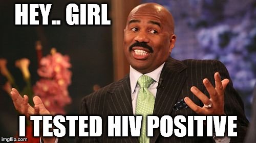 Steve Harvey Meme | HEY.. GIRL; I TESTED HIV POSITIVE | image tagged in memes,steve harvey | made w/ Imgflip meme maker