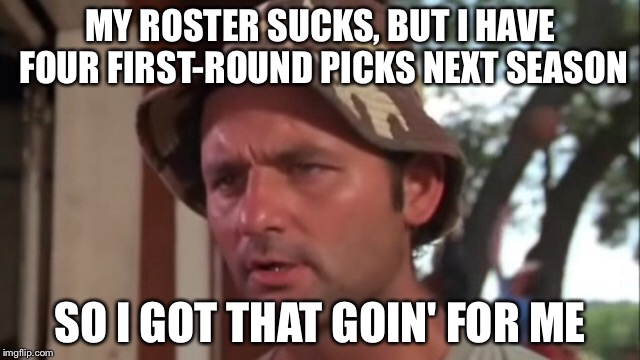 GOT THAT GOING | MY ROSTER SUCKS, BUT I HAVE FOUR FIRST-ROUND PICKS NEXT SEASON; SO I GOT THAT GOIN' FOR ME | image tagged in caddyshack,fantasy football,nfl,nfl memes | made w/ Imgflip meme maker