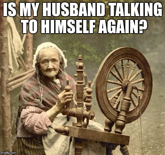 spinning | IS MY HUSBAND TALKING TO HIMSELF AGAIN? | image tagged in spinning | made w/ Imgflip meme maker