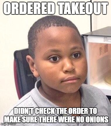 Minor Mistake Marvin Meme | ORDERED TAKEOUT; DIDN'T CHECK THE ORDER TO MAKE SURE THERE WERE NO ONIONS | image tagged in memes,minor mistake marvin | made w/ Imgflip meme maker