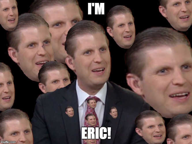 Eric Trump | I'M; ERIC! | image tagged in eric trump | made w/ Imgflip meme maker