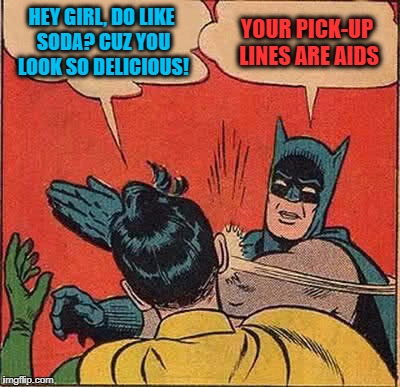 Batman Slapping Robin Meme | HEY GIRL, DO LIKE SODA? CUZ YOU LOOK SO DELICIOUS! YOUR PICK-UP LINES ARE AIDS | image tagged in memes,batman slapping robin | made w/ Imgflip meme maker