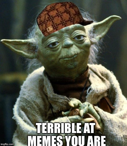 Star Wars Yoda | TERRIBLE AT MEMES YOU ARE | image tagged in memes,star wars yoda,scumbag | made w/ Imgflip meme maker