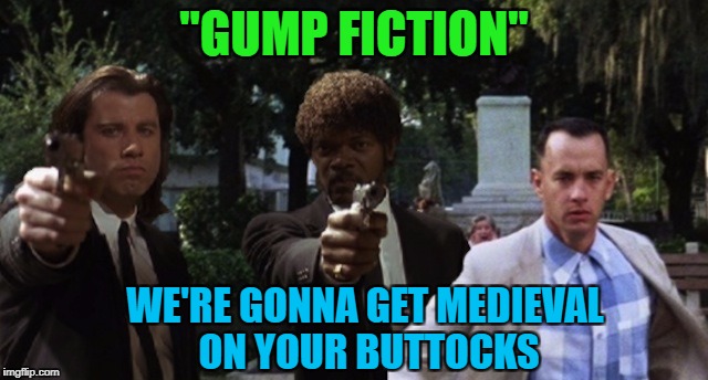 "GUMP FICTION" WE'RE GONNA GET MEDIEVAL ON YOUR BUTTOCKS | made w/ Imgflip meme maker