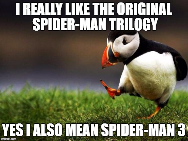 Unpopular Opinion Puffin Meme | I REALLY LIKE THE ORIGINAL SPIDER-MAN TRILOGY; YES I ALSO MEAN SPIDER-MAN 3 | image tagged in memes,unpopular opinion puffin,AdviceAnimals | made w/ Imgflip meme maker