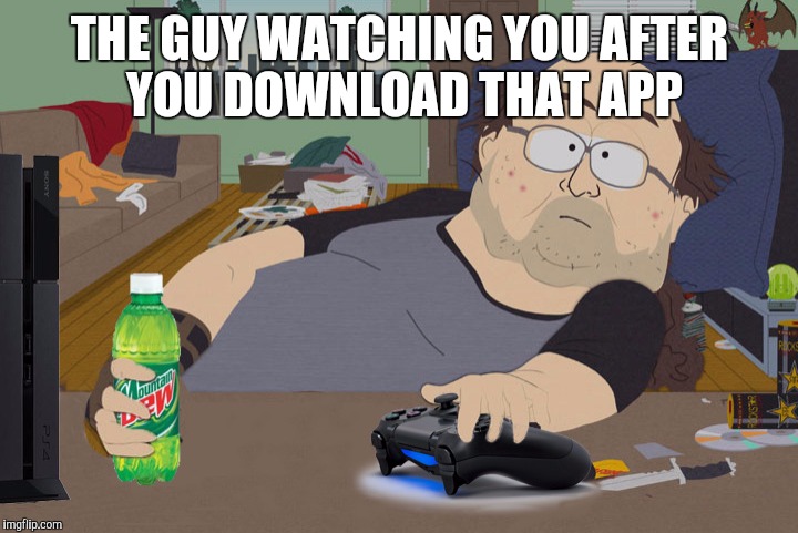 south park computer guy | THE GUY WATCHING YOU AFTER YOU DOWNLOAD THAT APP | image tagged in south park computer guy | made w/ Imgflip meme maker