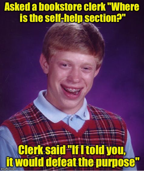 Bad Luck Brian Meme | Asked a bookstore clerk "Where is the self-help section?"; Clerk said "If I told you, it would defeat the purpose" | image tagged in memes,bad luck brian | made w/ Imgflip meme maker