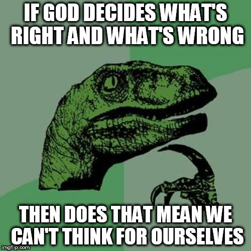 Philosoraptor | IF GOD DECIDES WHAT'S RIGHT AND WHAT'S WRONG; THEN DOES THAT MEAN WE CAN'T THINK FOR OURSELVES | image tagged in memes,philosoraptor,god,deity,thought,deities | made w/ Imgflip meme maker