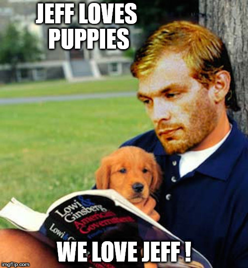 JEFF LOVES PUPPIES; WE LOVE JEFF ! | image tagged in serial killer,jeffrey dahmer | made w/ Imgflip meme maker