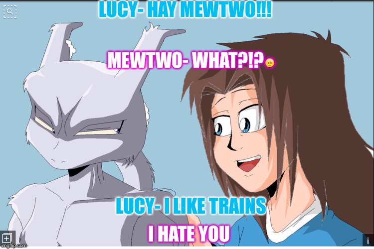 pokemon | LUCY- HAY MEWTWO!!! MEWTWO- WHAT?!?😠; LUCY- I LIKE TRAINS; I HATE YOU | image tagged in memes,lol,doge,funny,pokemon | made w/ Imgflip meme maker