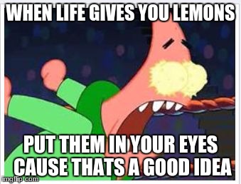 When life gives you Lemons, this happens... | WHEN LIFE GIVES YOU LEMONS; PUT THEM IN YOUR EYES CAUSE THATS A GOOD IDEA | image tagged in when life gives you lemons this happens... | made w/ Imgflip meme maker