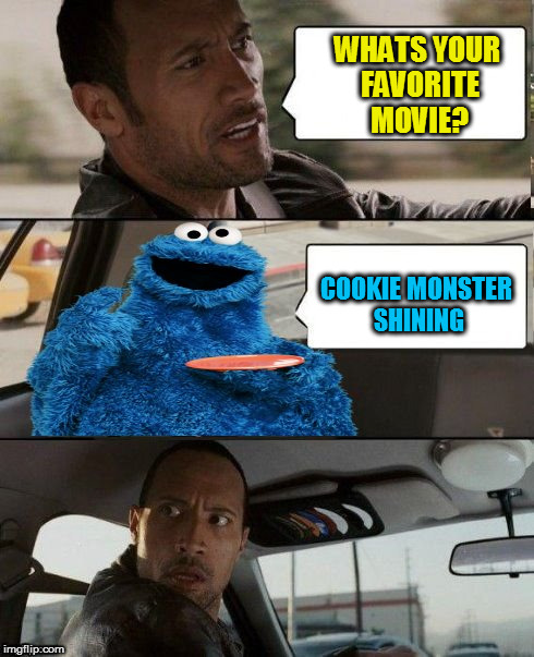 The Rock Driving Cookie Monster | WHATS YOUR FAVORITE MOVIE? COOKIE MONSTER SHINING | image tagged in the rock driving cookie monster | made w/ Imgflip meme maker