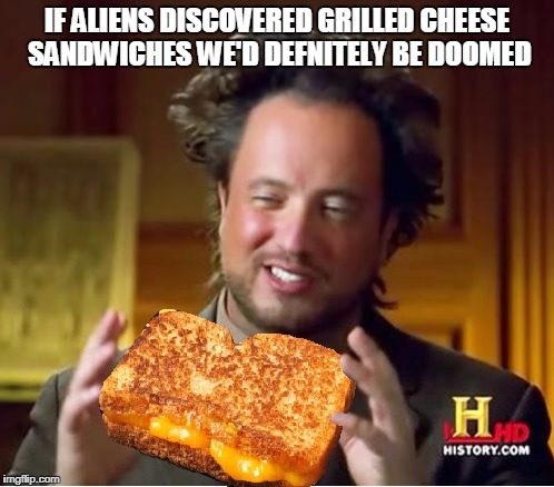 alien grilled cheese | IF ALIENS DISCOVERED GRILLED CHEESE SANDWICHES WE'D DEFNITELY BE DOOMED | image tagged in ancient aliens,aliens,ancient aliens guy,grilled cheese,memes | made w/ Imgflip meme maker
